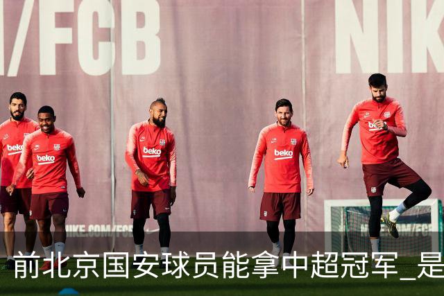 前北京国安球员能拿中超冠军 是大连英博的马马杜 还是成都蓉城国脚王子铭
