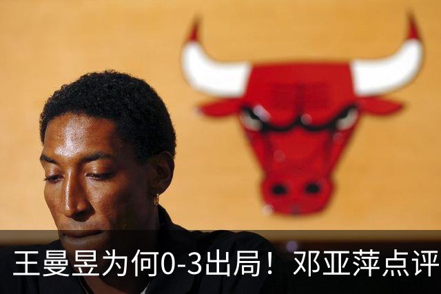 王曼昱为何0-3出局！邓亚萍点评一针见血，3点因素成败因