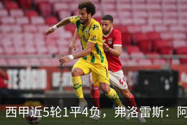 西甲近5轮1平4负，弗洛雷斯：阿拉维斯需扭转颓势