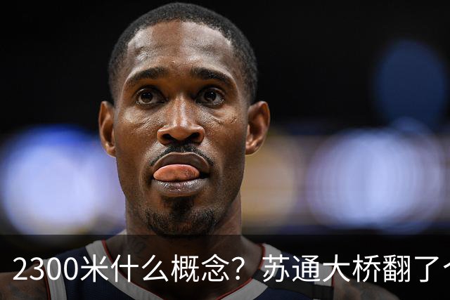 2300米什么概念？苏通大桥翻了个倍，南通人这回真不用堵桥上了