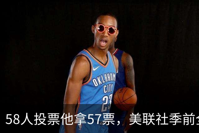 58人投票他拿57票，美联社季前全美一阵出炉