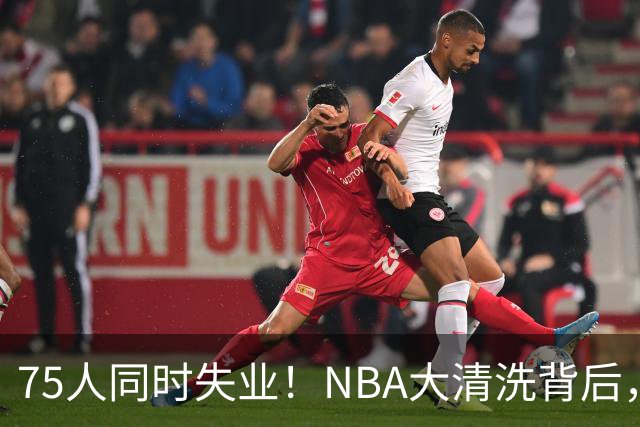 75人同时失业！NBA大清洗背后，中国联赛迎来捡漏好时机？